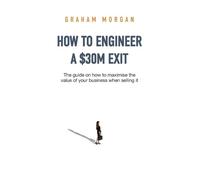 Graham Morgan How to Engineer a $30M Exit (Tascabile)