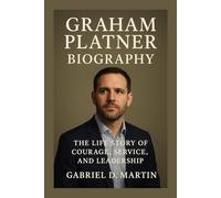 GRAHAM PLATNER BIOGRAPHY: THE LIFE STORY OF COURAGE, SERVICE, AND LEADERSHIP