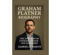 GRAHAM PLATNER BIOGRAPHY: THE LIFE STORY OF COURAGE, SERVICE, AND LEADERSHIP