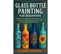 Graham Ulverton Glass Bottle Painting for Beginners (Tascabile)
