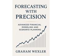 Graham Wexler H Forecasting with Precision: Advanced Financial Model (Tascabile)