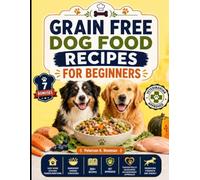 Grain Free Dog Food Recipes For Beginners: easy home kitchen transformations, ingredient pairing strategies, 200+ recipes, vet approved, thoughtfully ... approach promoting strength and energy