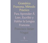 Gramática Francesa, Método Práctico: Para Aprender Á Leer, Escribir y Hablar la Lengua Francesa