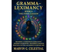 Gramma-Leximancy, Book 4: The Final Lesson: Becoming a Bardonian Kabbalistic Gramma-Leximancer - Mastering the Magical Practice of Letters and Words in Everyday Life