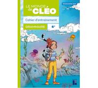 Grammaire 6e Le monde de Cléo: Cahier d'entrainement