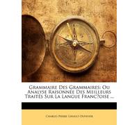 Grammaire Des Grammaires: Ou Analyse Raisonnée Des Meilleurs Traités Sur La Langue Franc̜oise ...