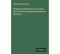 Grammaire élémentaire de la Langue Latine d'après la méthode analytique et historique