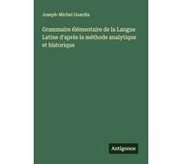 Grammaire élémentaire de la Langue Latine d'après la méthode analytique et historique