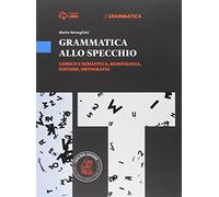 Grammatica allo specchio. Lessico e semantica, morfologia, sintassi, ortografia. Per le Scuole superiori. Con e-book. Con espansione online