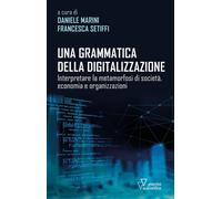 Grammatica Della Digitalizzazione. Interpretare La Metamorfosi Di Società, Econo
