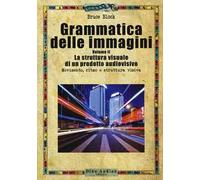Grammatica delle immagini. Vol. 2: La struttura visuale di un prodotto audiovisivo. Movimento, ritmo e struttura visiva