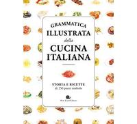 Grammatica illustrata della cucina italiana. Storia e ricette di 250 piatti simbolo