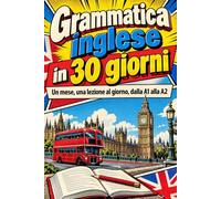 Grammatica Inglese in 30 Giorni: Un Mese, Una Lezione al Giorno, dalla A1 alla A2. Esempi, Esercizi e Un Bilancio Ogni Settimana. Con Gli Errori Tipici degli Italiani e Tutte le Soluzioni.