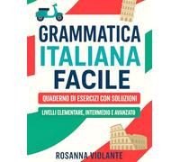 Grammatica italiana facile: Quaderno di esercizi con soluzioni livelli elementare intermedio e avanzato