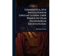 Grammatica, Sive Institutionum Linguae Latinae Liber Primus. In Usum Studiosorum Societatis Jesu