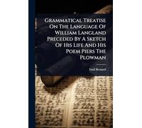 Grammatical Treatise On The Language Of William Langland Preceded By A Sketch Of His Life And His Poem Piers The Plowman