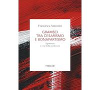 Libri Francesca Antonini - Gramsci Tra Cesarismo E Bonapartismo. Egemonia E Cris
