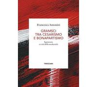 Gramsci tra cesarismo e bonapartismo. Egemonia e crisi della modernità