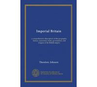 Gran Bretagna imperiale: una descrizione completa della geografia, storia, commercio, commercio, governo e religione dell'impero britannico: Facsimile Vol