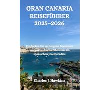 GRAN CANARIA REISEFÜHRER 2025-2026: Entdecken Sie verborgene Abenteuer und authentische Erlebnisse im spanischen Inselparadies