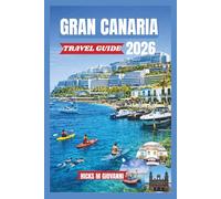 GRAN CANARIA TRAVEL GUIDE 2026: From Maspalomas Golden Dunes to Tejeda's Pine Forests: A Miniature Continent of Beaches, Trails, Volcanoes & Eternal Spri