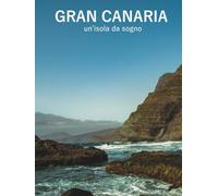Gran Canaria: un'isola da sogno: Paesaggi, tradizioni e luce dell'Atlantico