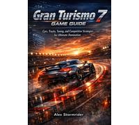 Gran Turismo 7 Game Guide: Cars, Tracks, Tuning, and Competitive Strategies for Ultimate Domination