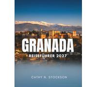 GRANADA REISEFÜHRER 2027: Entdecken Sie Granada, die Alhambra, das Albaicín, die Höhlen, die kostenlosen Tapas, die MountainZs, ... wie Sie jede Stunde dort verbringen können