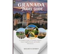 Granada Travel Guide 2025: A Complete Guide to Granada's History, Food, Neighborboods, and Soulful Adventures.