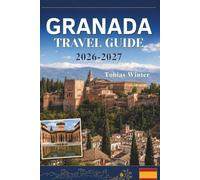 GRANADA TRAVEL GUIDE 2026-2027: Alhambra Wonders, Moorish Heritage, Tapas, Flamenco, and Local Experiences.