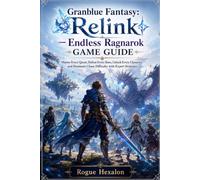 Granblue Fantasy: Relink - Endless Ragnarok Game Guide: Master Every Quest, Defeat Every Boss, Unlock Every Character, and Dominate Chaos Difficulty with Expert Strategies