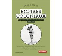 Grand Atlas des empires coloniaux: Premières colonisations, empires coloniaux, décolonisations (XVe-XXIe siècles)