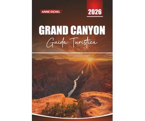 GRAND CANYON GUIDA TURISTICA 2026: Consigli essenziali, sentieri escursionistici, strade panoramiche e itinerari indimenticabili nella meraviglia naturale americana