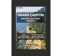 GRAND CANYON NATIONAL PARK GUIDE 2025-2026: "Firsthand adventures, hidden trails, and authentic experiences; complete with detailed maps, expert itineraries, practical travel tips and insider secrets.