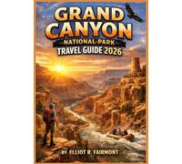 GRAND CANYON NATIONAL PARK TRAVEL GUIDE 2026: Essential Planning, Hiking, Scenic Views, and Safety Tips for Visiting the South Rim, North Rim, and Colorado River in Arizona