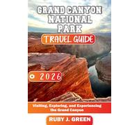 Grand Canyon National Park travel guide 2026: Visiting, Exploring, and Experiencing the Grand Canyon