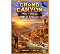 GRAND CANYON PARC NATIONAL GUIDE DE VOYAGE 2026: Conseils essentiels pour la planification, la randonnée, les points de vue panoramiques et la ... Grand Canyon et du fleuve Colorado en Arizona
