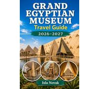 Grand Egyptian Museum Travel Guide 2026-2027: A First-Time Visitor’s Guide To GEM, Tutankhamun’s Treasures, The Giza Pyramids, Tickets, Tours, Museum Highlights, And Cairo Travel Tips.
