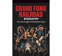 GRAND FUNK RAILROAD BIOGRAPHY: From Early Struggle to Enduring Rock Legacy