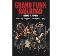 GRAND FUNK RAILROAD BIOGRAPHY: From Early Struggle to Enduring Rock Legacy