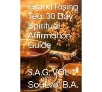 Grand Rising Tea: 30 Day Spiritual Affirmation Guide: S.A.G. VOL 1