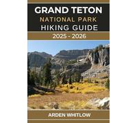 GRAND TETON NATIONAL PARK HIKING GUIDE 2025 - 2026: Explore Towering Peaks, Pristine Lakes, and Iconic Trails Across Wyoming’s Majestic Wilderness