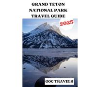GRAND TETON NATIONAL PARK TRAVEL GUIDE 2025: The Ultimate Guide to Adventure, Wildlife, and Scenic Wonders