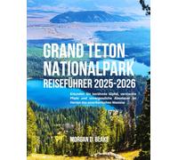 GRAND TETON NATIONALPARK REISEFÜHRER 2025-2026: Erkunden Sie berühmte Gipfel, versteckte Pfade und unvergessliche Abenteuer im Herzen des amerikanischen Westens
