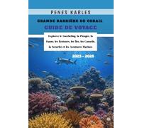 Grande Barrière de Corail Guide de Voyage 2025 - 2026: Explorez le Snorkeling, la Plongée, la Faune, les Écotours, les Îles, les Conseils, la Sécurité et les Aventures Marines