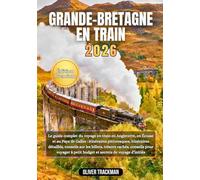 Grande-Bretagne en train 2026: Le guide complet du voyage en train en Angleterre,en Écosse et au Pays de Galles : itinéraires pittoresques, itinéraires détaillés, conseils sur les billets, trésors ca
