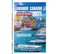 GRANDE CANARIE GUIDE DE VOYAGE 2025: Découvrez le paradis avec les plus belles plages, les trésors cachés, les aventures palpitantes et les informations pratiques