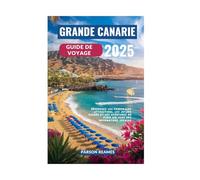GRANDE CANARIE GUIDE DE VOYAGE 2025: Découvrez les principales attractions, les joyaux cachés et les aventures en plein air avec des informations locales