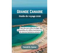 GRANDE CANARIE Guide de voyage 2025: Pays des merveilles de plages immaculées, de vallées luxuriantes et de stations balnéaires animées