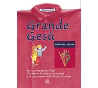 Grande Gesù. Schede per i genitori. Per accompagnare i figli alla messa di prima comunione e al sacramento della riconciliazione